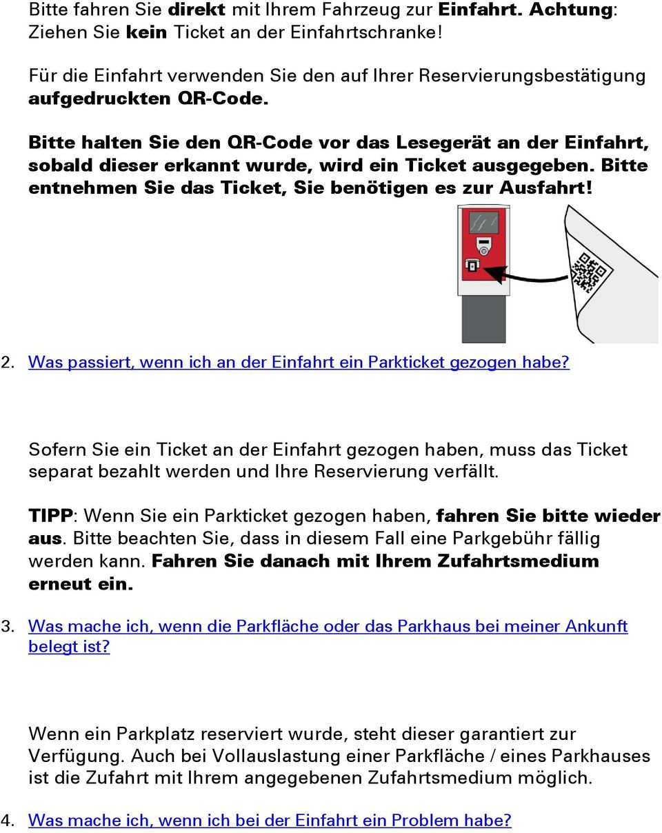 Bitte halten Sie den QR-Cde vr das Lesegerät an der Einfahrt, sbald dieser erkannt wurde, wird ein Ticket ausgegeben. Bitte entnehmen Sie das Ticket, Sie benötigen es zur Ausfahrt! 2.