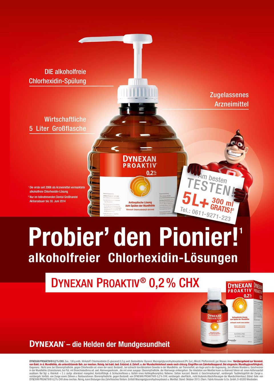 1 alkoholfreier Chlorhexidin-Lösungen 0,2 % CHX die Helden der Mundgesundheit DYNEXAN PROAKTIV 0,2 % CHX. Zus.: 100 g enth.: Wirkstoff: Chlorhexidinbis (D-gluconat) 0,2 g; weit.