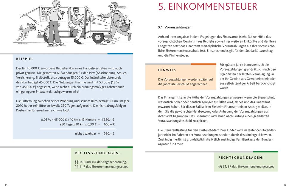 400 (12 % von 45.000 ) angesetzt, wenn nicht durch ein ordnungsmäßiges Fahrtenbuch ein geringerer Privatanteil nachgewiesen wird. Die Entfernung zwischen seiner Wohnung und seinem Büro beträgt 10 km.