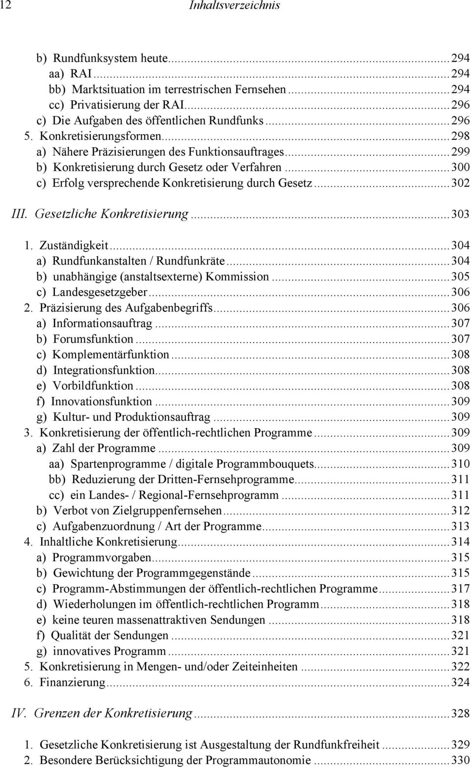 ..302 III. Gesetzliche Konkretisierung...303 1. Zuständigkeit...304 a) Rundfunkanstalten / Rundfunkräte...304 b) unabhängige (anstaltsexterne) Kommission...305 c) Landesgesetzgeber...306 2.