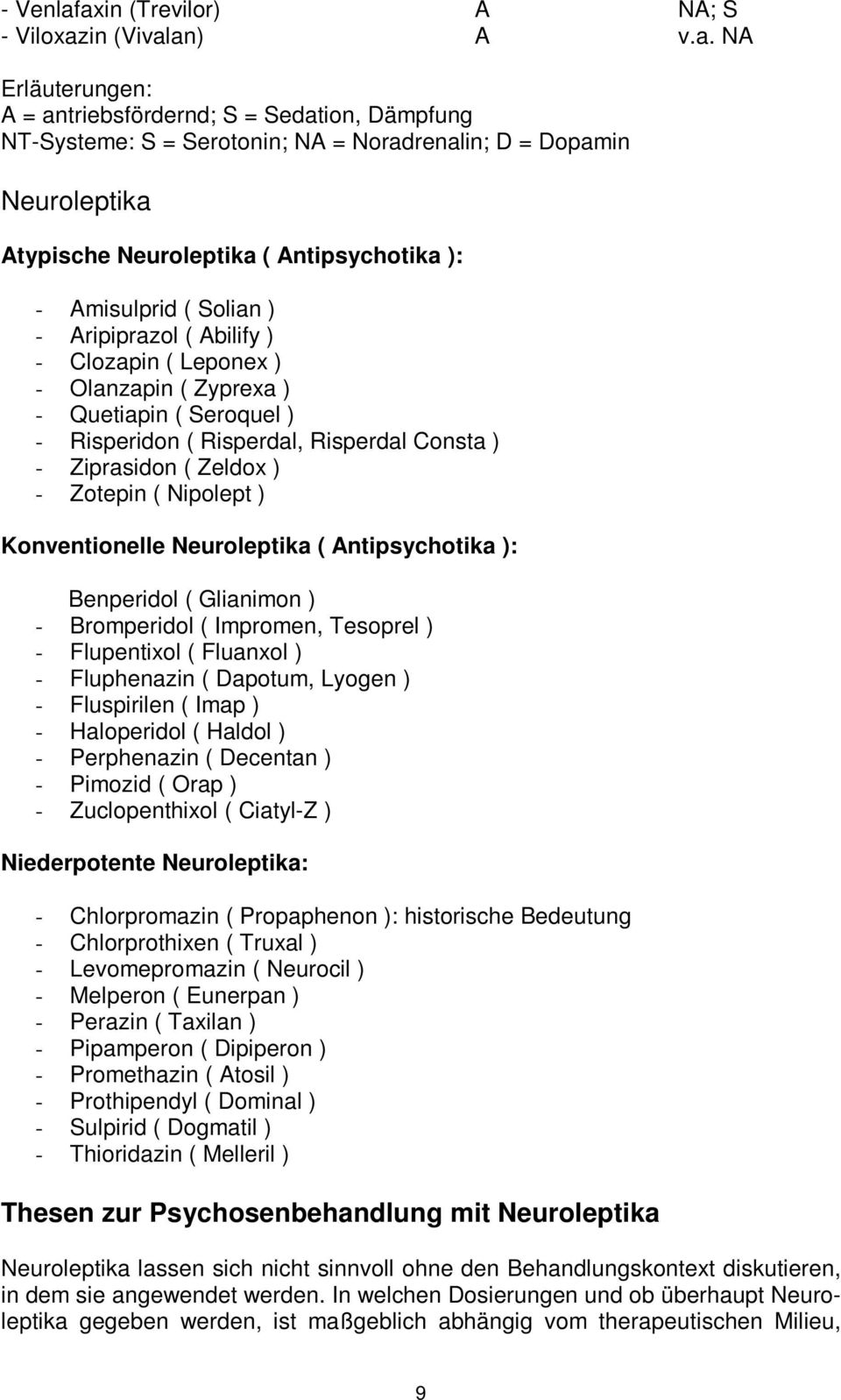 Neuroleptika ( Antipsychotika ): - Amisulprid ( Solian ) - Aripiprazol ( Abilify ) - Clozapin ( Leponex ) - Olanzapin ( Zyprexa ) - Quetiapin ( Seroquel ) - Risperidon ( Risperdal, Risperdal Consta )