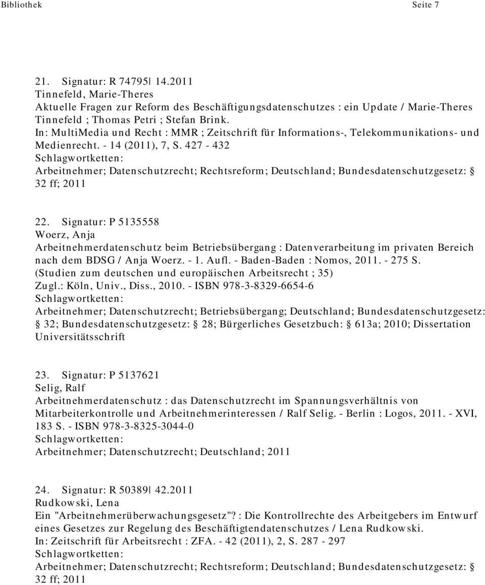 Signatur: P 5135558 Woerz, Anja Arbeitnehmerdatenschutz beim Betriebsübergang : Datenverarbeitung im privaten Bereich nach dem BDSG / Anja Woerz. - 1. Aufl. - Baden-Baden : Nomos, 2011. - 275 S.