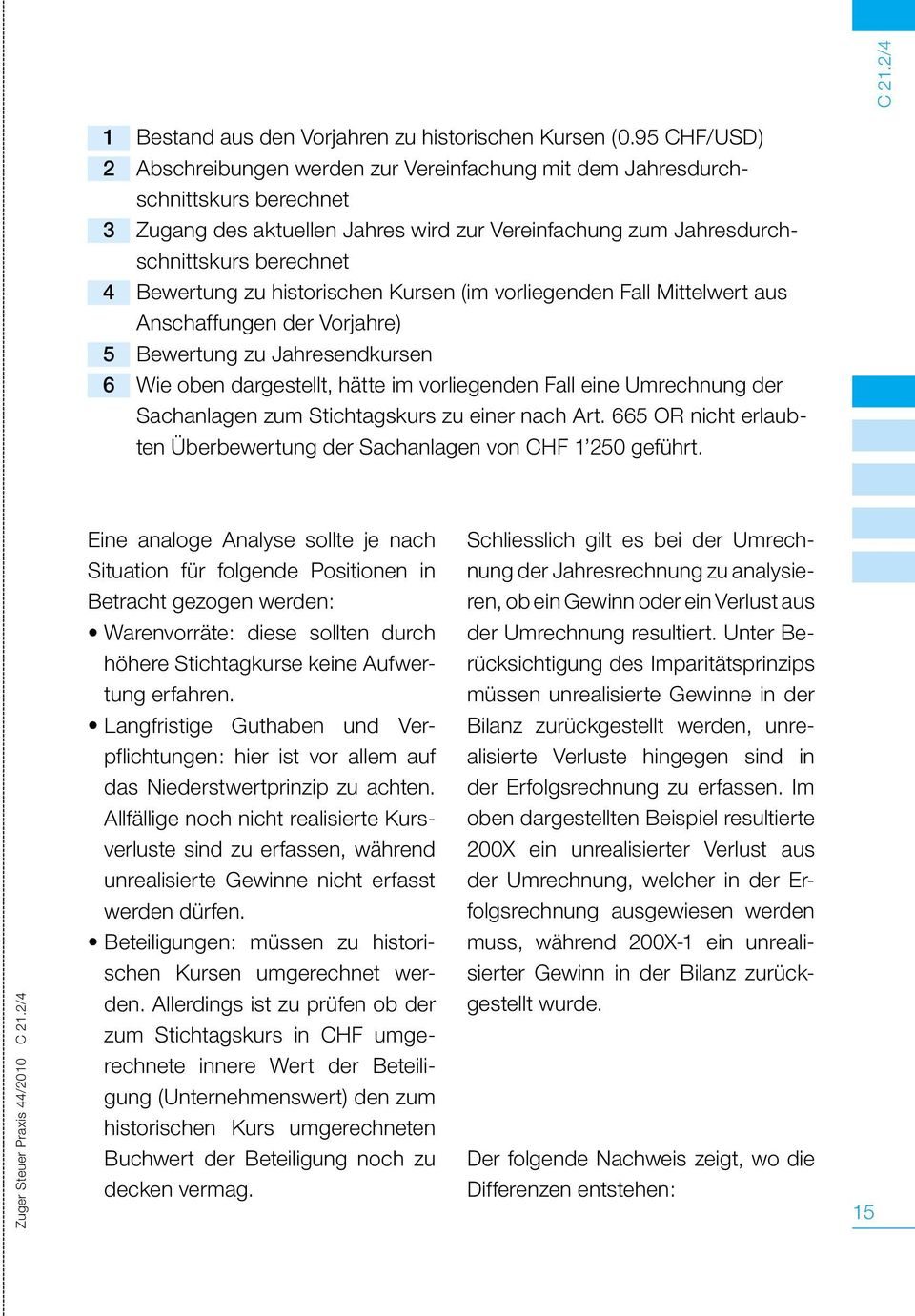 zuhistorischen Kursen (im vorliegenden Fall Mittelwert aus Anschaffungen der Vorjahre) 5 Bewertung zujahresendkursen 6 Wie oben dargestellt, hätte im vorliegenden Fall eine Umrechnung der Sachanlagen