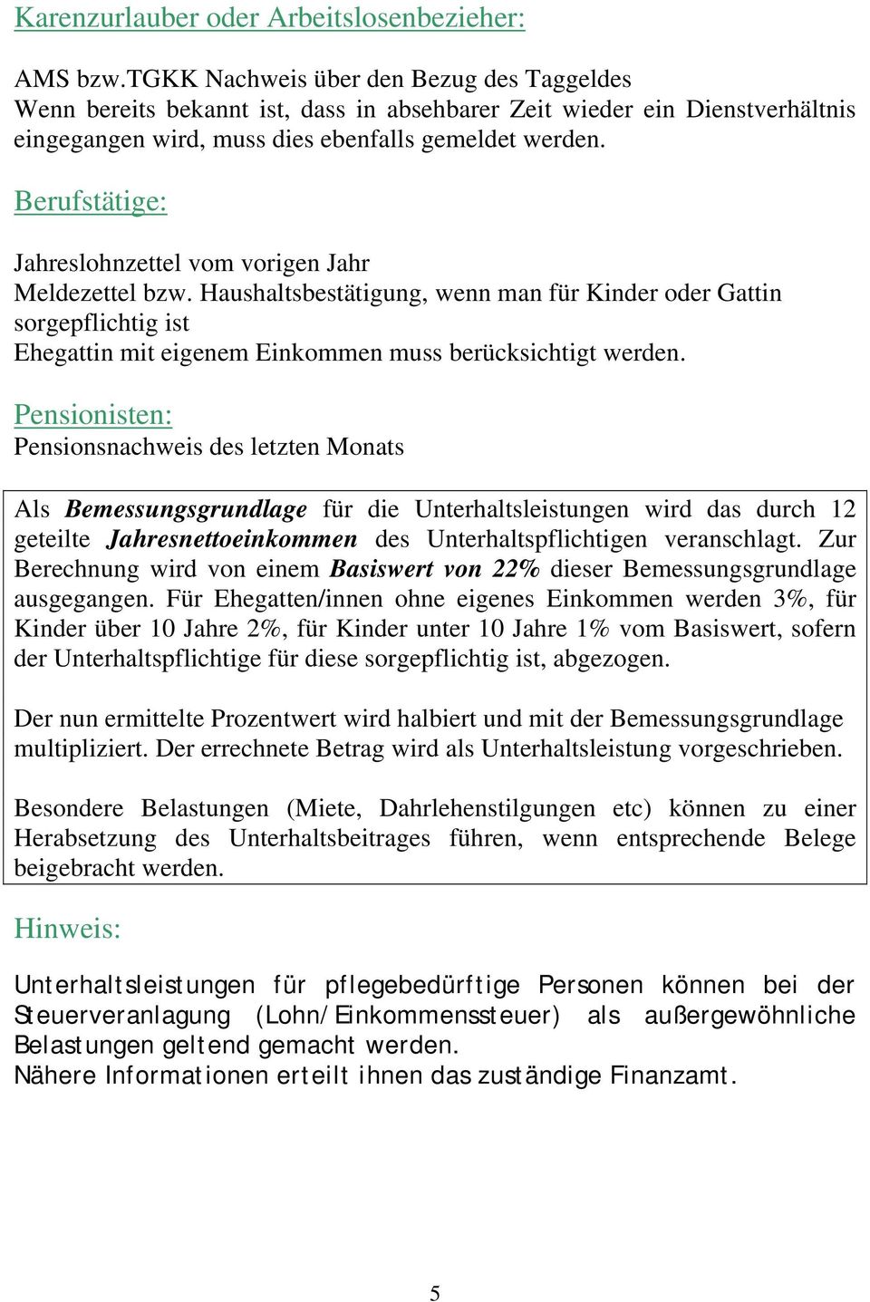 Berufstätige: Jahreslohnzettel vom vorigen Jahr Meldezettel bzw. Haushaltsbestätigung, wenn man für Kinder oder Gattin sorgepflichtig ist Ehegattin mit eigenem Einkommen muss berücksichtigt werden.