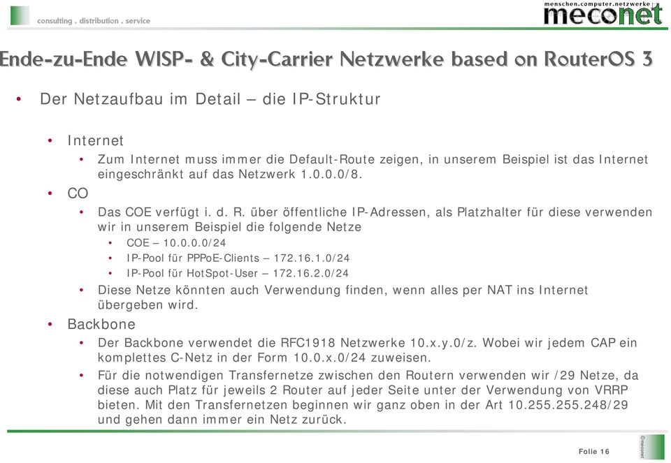 16.2.0/24 Diese Netze könnten auch Verwendung finden, wenn alles per NAT ins Internet übergeben wird. Backbone Der Backbone verwendet die RFC1918 Netzwerke 10.x.y.0/z.