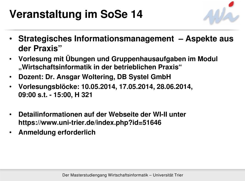 Ansgar Woltering, DB Systel GmbH Vorlesungsblöcke: 10.05.2014, 17.05.2014, 28.06.2014, 09:00 s.t. - 15:00, H 321 Detailinformationen auf der Webseite der WI-II unter https://www.