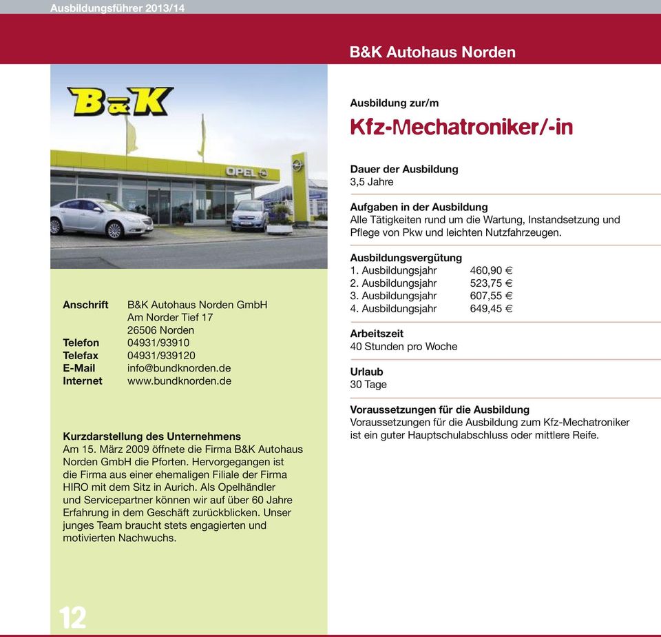 März 2009 öffnete die Firma B&K Autohaus Norden GmbH die Pforten. Hervorgegangen ist die Firma aus einer ehemaligen Filiale der Firma HIRO mit dem Sitz in Aurich.