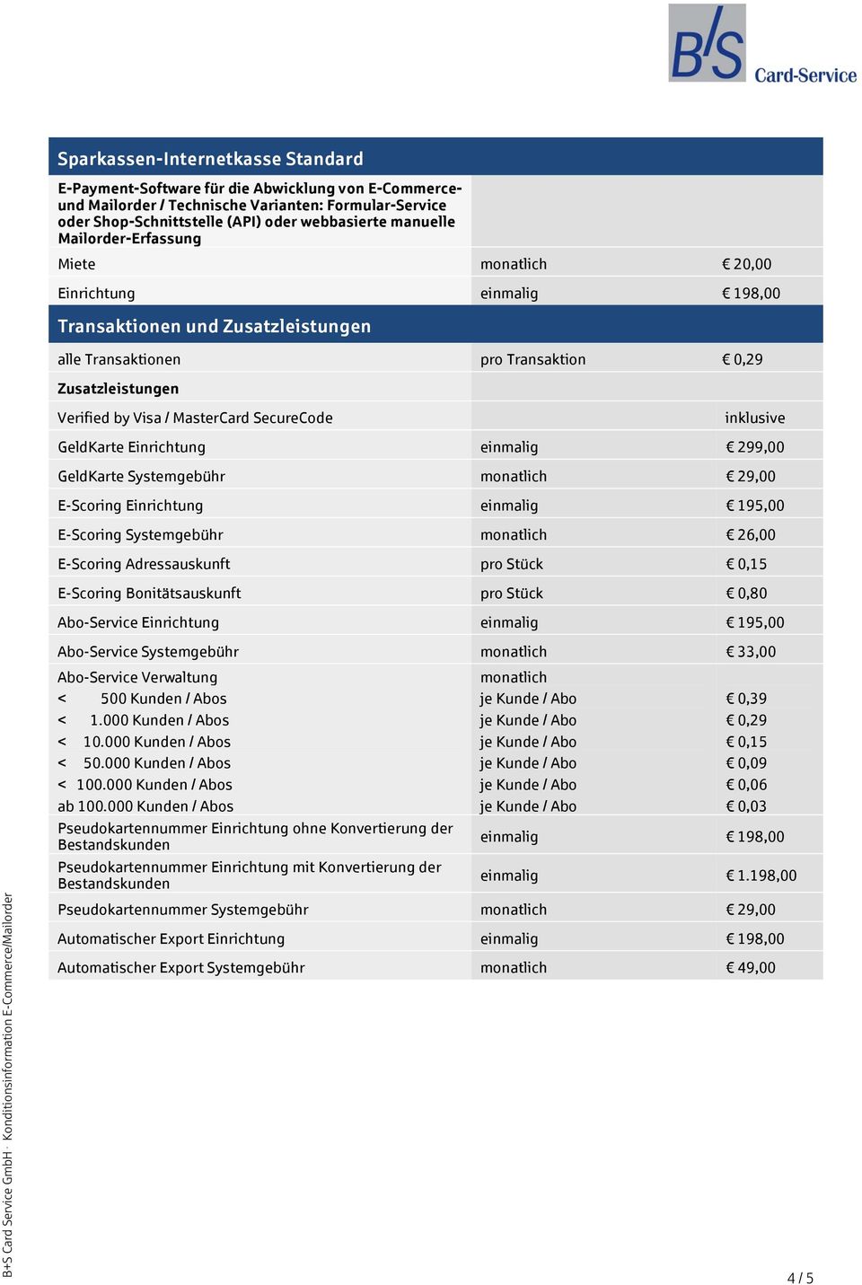 SecureCode inklusive GeldKarte Einrichtung einmalig 299,00 GeldKarte Systemgebühr monatlich 29,00 E-Scoring Einrichtung einmalig 195,00 E-Scoring Systemgebühr monatlich 26,00 E-Scoring Adressauskunft