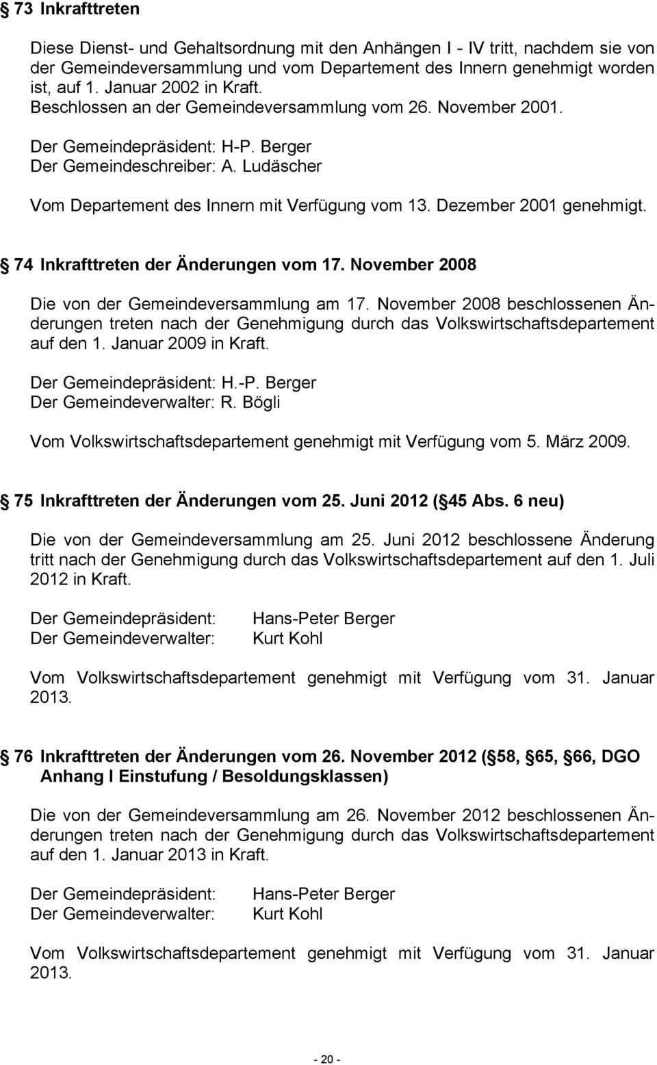 Ludäscher Vom Departement des Innern mit Verfügung vom 13. Dezember 2001 genehmigt. 74 Inkrafttreten der Änderungen vom 17. November 2008 Die von der Gemeindeversammlung am 17.