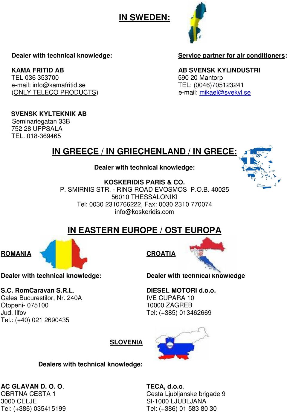 se SVENSK KYLTEKNIK AB Seminariegatan 33B 752 28 UPPSALA TEL. 018-369465 IN GREECE / IN GRIECHENLAND / IN GRECE: Dealer with technical knowledge: KOSKERIDIS PARIS & CO. P. SMIRNIS STR.