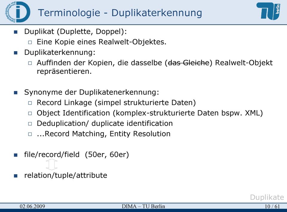 Synonyme der Duplikatenerkennung: Record Linkage (simpel strukturierte Daten) Object Identification (komplex-strukturierte