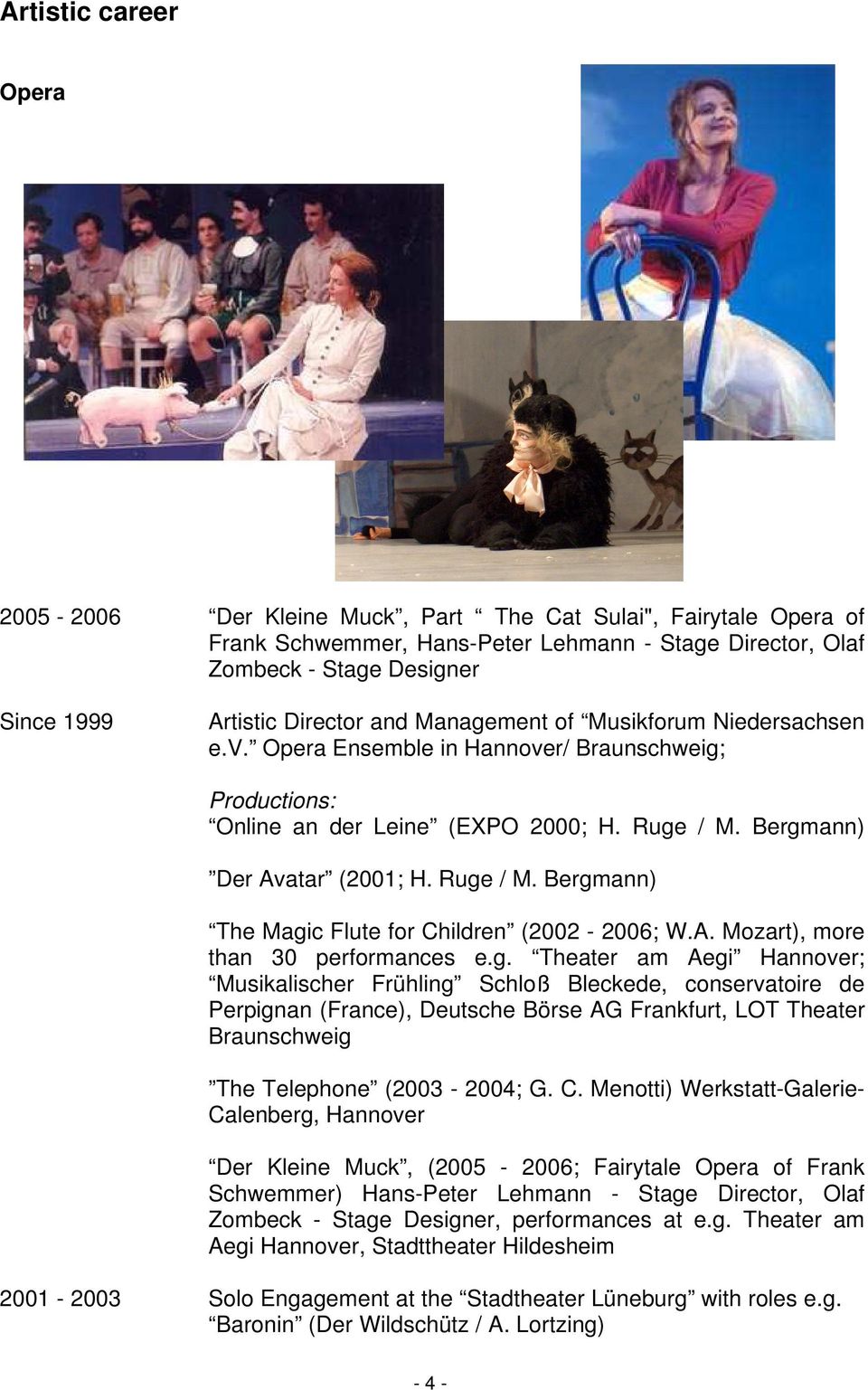 Bergmann) Der Avatar (2001; H. Ruge / M. Bergmann) The Magic Flute for Children (2002-2006; W.A. Mozart), more than 30 performances e.g. Theater am Aegi Hannover; Musikalischer Frühling Schloß Bleckede, conservatoire de Perpignan (France), Deutsche Börse AG Frankfurt, LOT Theater Braunschweig The Telephone (2003-2004; G.