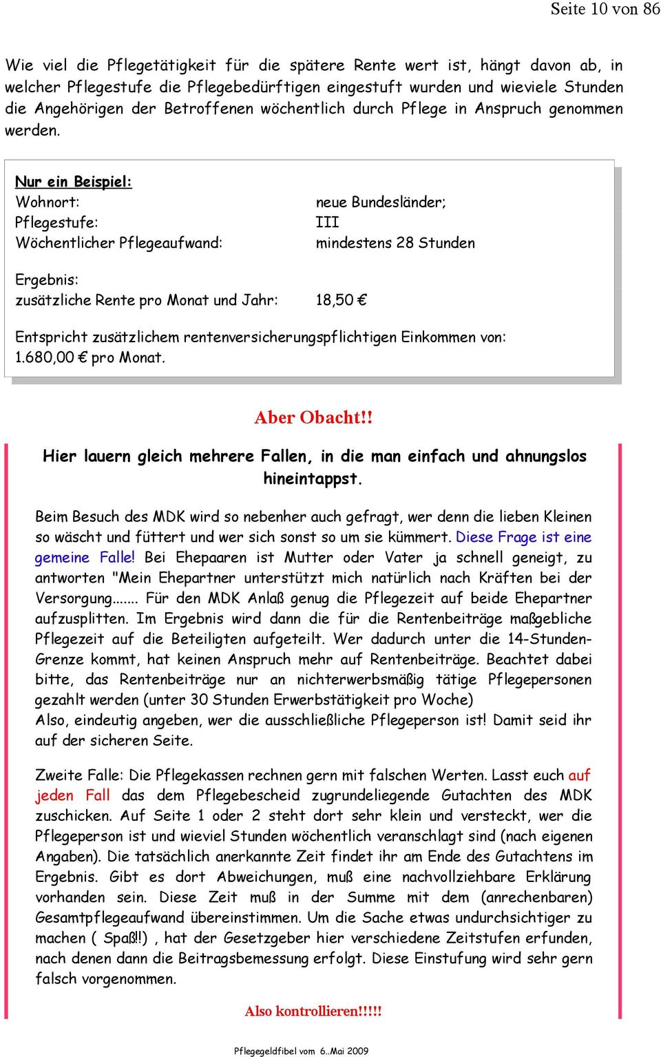 Nur ein Beispiel: Wohnort: Pflegestufe: Wöchentlicher Pflegeaufwand: neue Bundesländer; III mindestens 28 Stunden Ergebnis: zusätzliche Rente pro Monat und Jahr: 18,50 Entspricht zusätzlichem