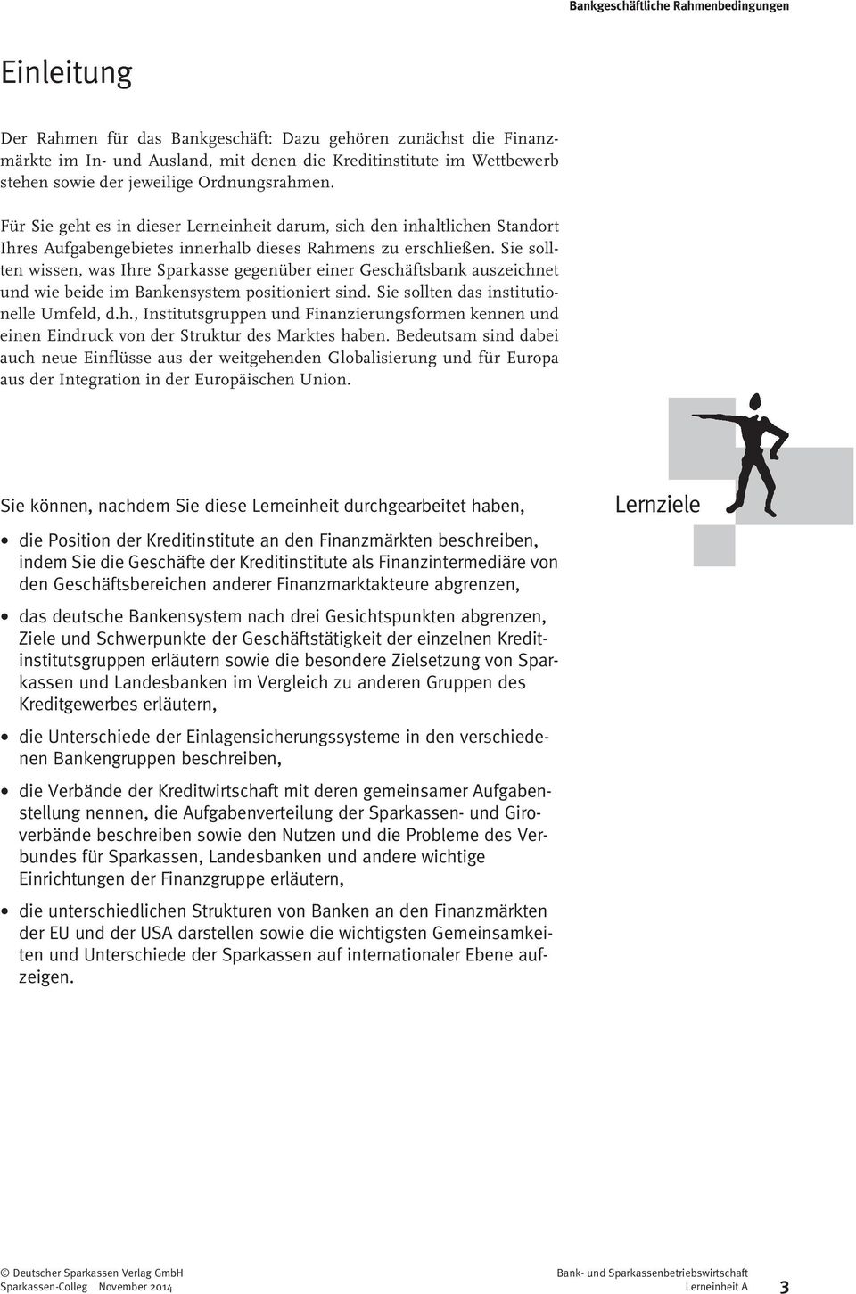 Sie sollten wissen, was Ihre Sparkasse gegenüber einer Geschäftsbank auszeichnet und wie beide im Bankensystem positioniert sind. Sie sollten das institutionelle Umfeld, d.h., Institutsgruppen und Finanzierungsformen kennen und einen Eindruck von der Struktur des Marktes haben.