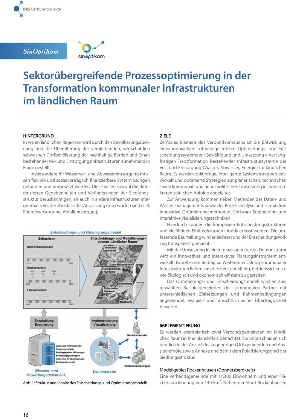 Frage gestellt. Insbesondere für Wasserver- und Abwasserentsorgung müssen flexible und sozialverträglich finanzierbare Systemlösungen gefunden und umgesetzt werden.