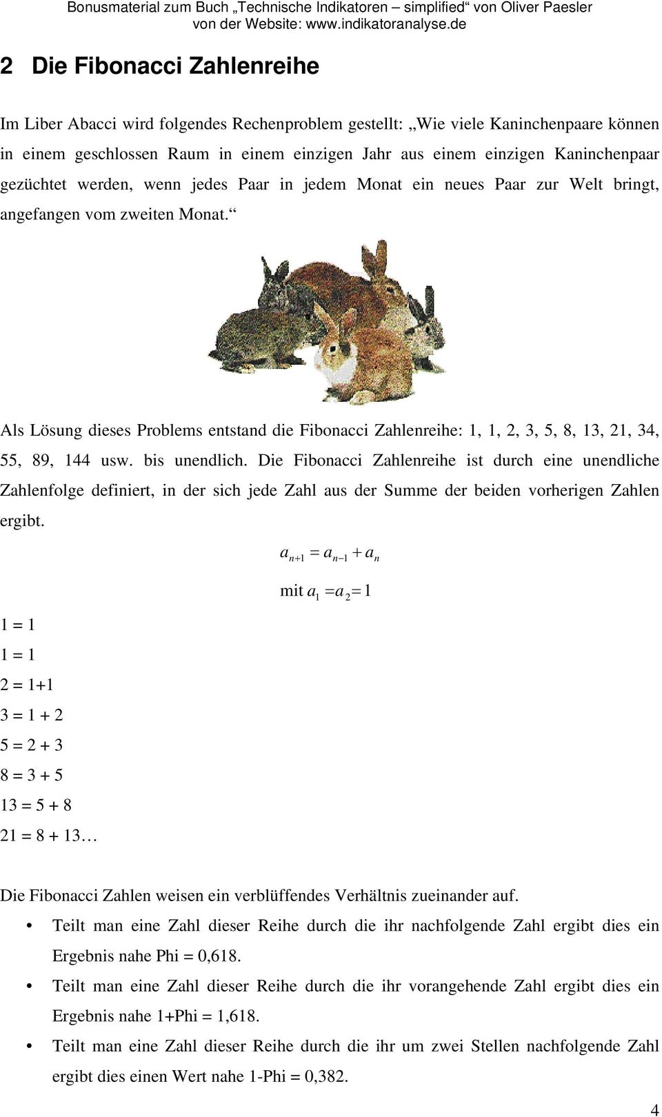 Als Lösung dieses Problems entstand die Fibonacci Zahlenreihe: 1, 1, 2, 3, 5, 8, 13, 21, 34, 55, 89, 144 usw. bis unendlich.