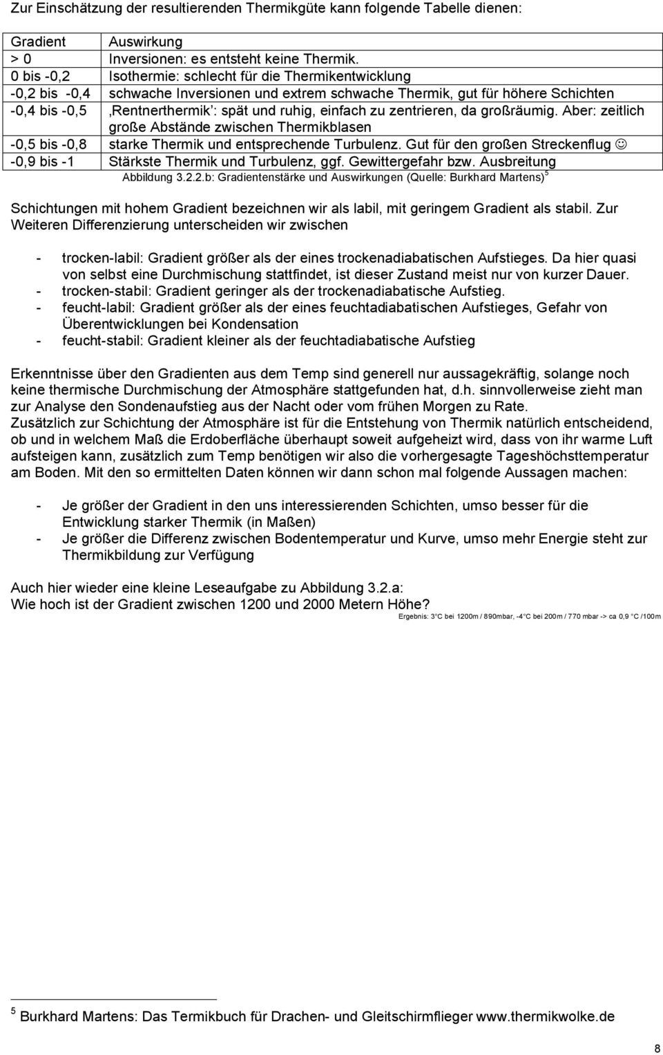 einfach zu zentrieren, da großräumig. Aber: zeitlich große Abstände zwischen Thermikblasen -0,5 bis -0,8 starke Thermik und entsprechende Turbulenz.