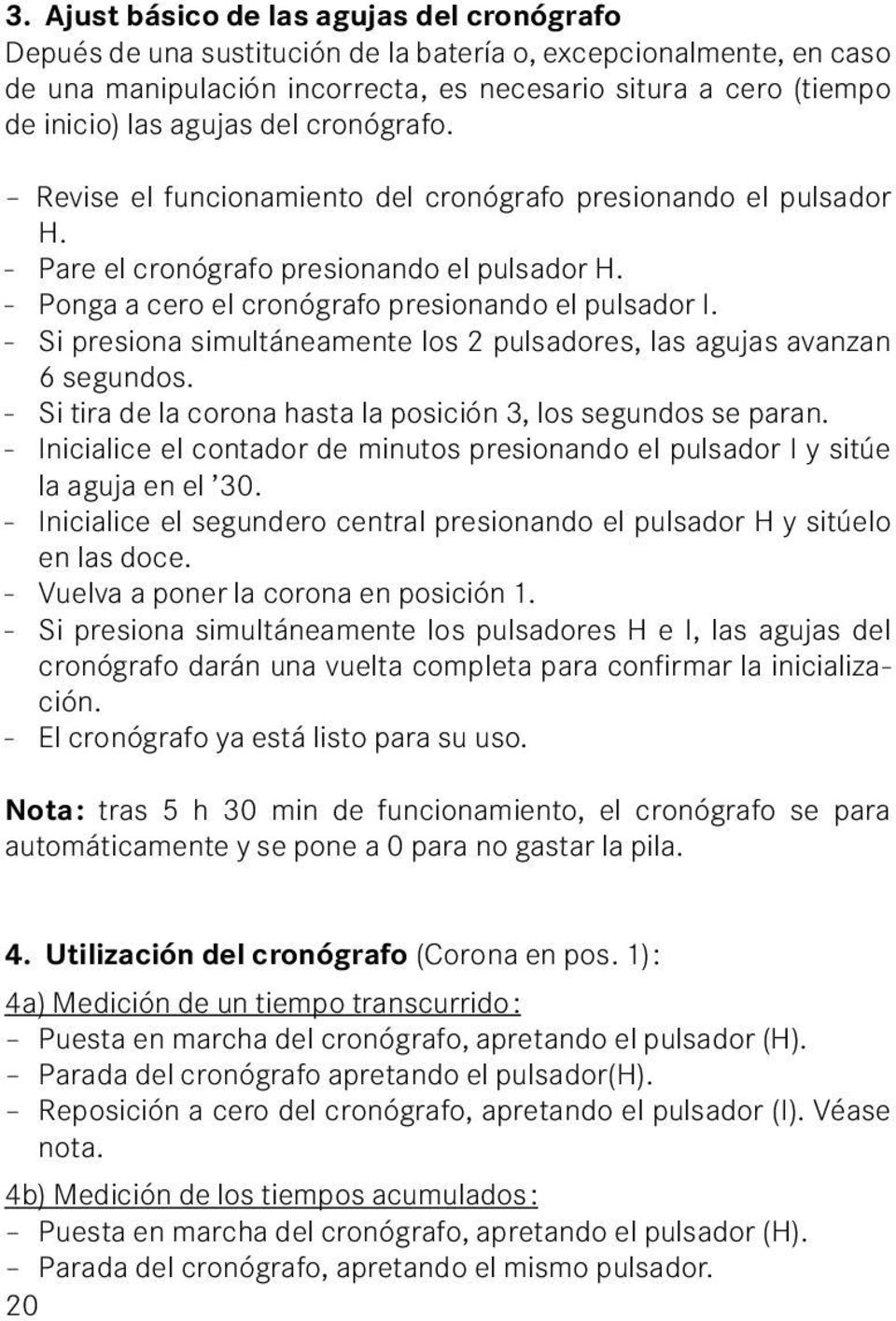 - Si presiona simultáneamente los 2 pulsadores, las agujas avanzan 6 segundos. - Si tira de la corona hasta la posición 3, los segundos se paran.