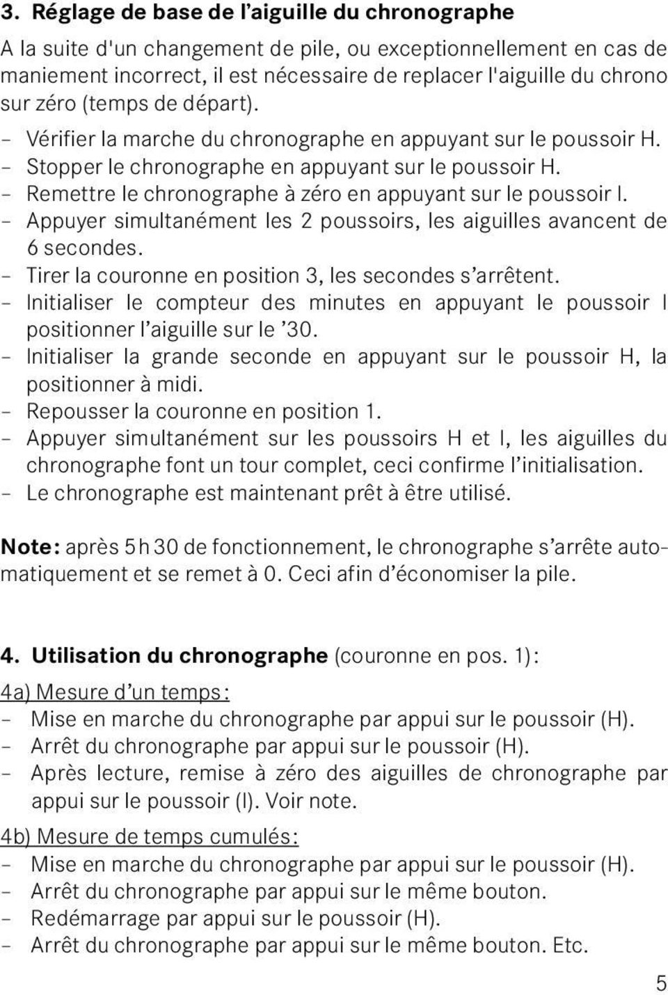 Remettre le chronographe à zéro en appuyant sur le poussoir I. Appuyer simultanément les 2 poussoirs, les aiguilles avancent de 6 secondes. Tirer la couronne en position 3, les secondes s arrêtent.