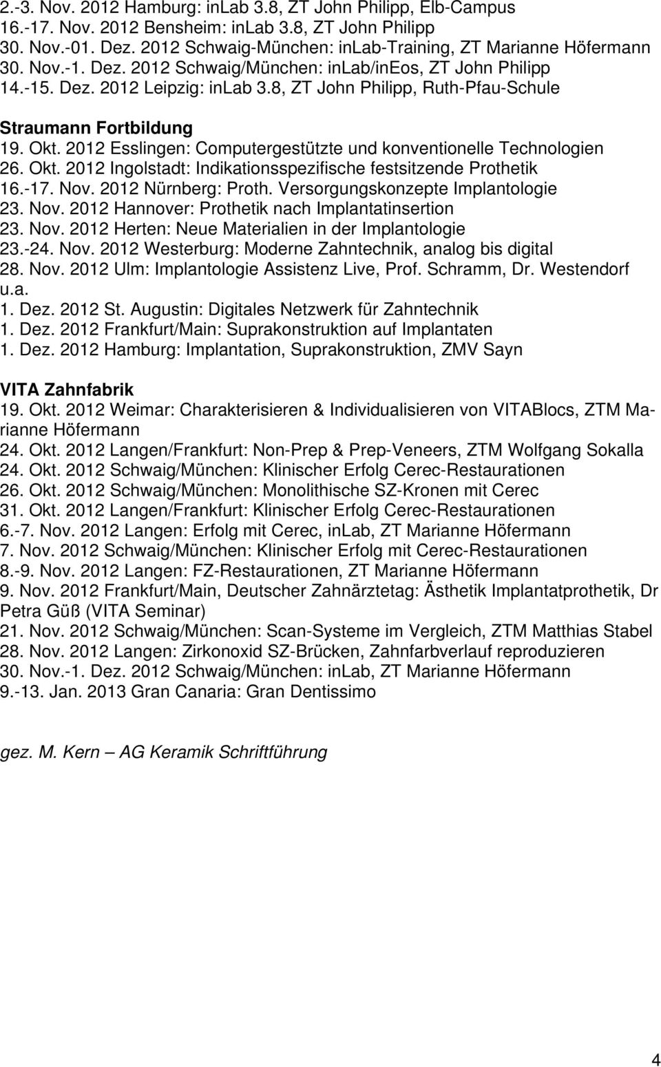 2012 Esslingen: Computergestützte und konventionelle Technologien 26. Okt. 2012 Ingolstadt: Indikationsspezifische festsitzende Prothetik 16.-17. Nov. 2012 Nürnberg: Proth.