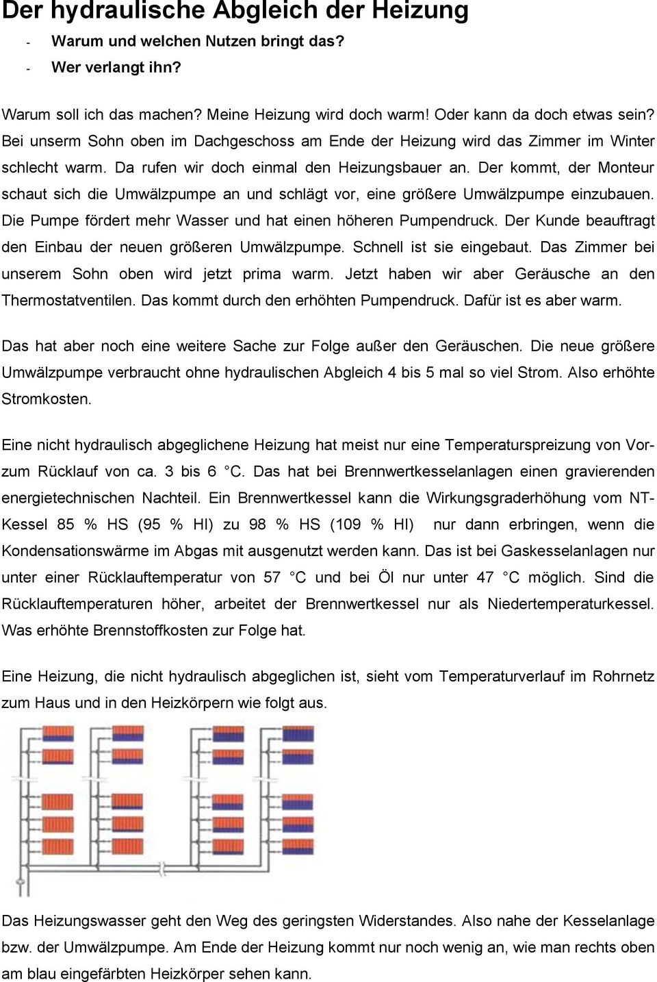 Der kommt, der Monteur schaut sich die Umwälzpumpe an und schlägt vor, eine größere Umwälzpumpe einzubauen. Die Pumpe fördert mehr Wasser und hat einen höheren Pumpendruck.