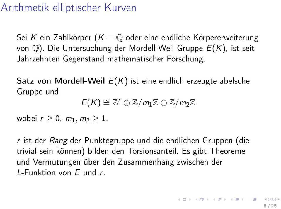 Satz von Mordell-Weil E(K) ist eine endlich erzeugte abelsche Gruppe und E(K) = Z r Z/m 1 Z Z/m 2 Z wobei r 0, m 1, m 2 1.
