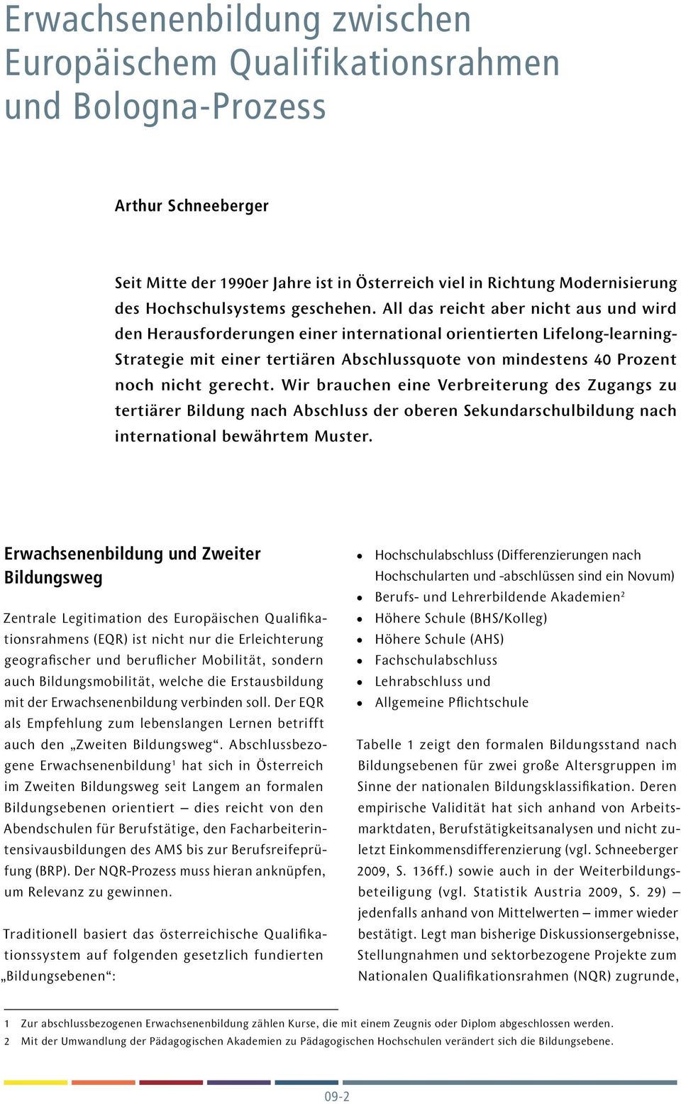 All das reicht aber nicht aus und wird den Herausforderungen einer international orientierten Lifelong-learning- Strategie mit einer tertiären Abschlussquote von mindestens 40 Prozent noch nicht