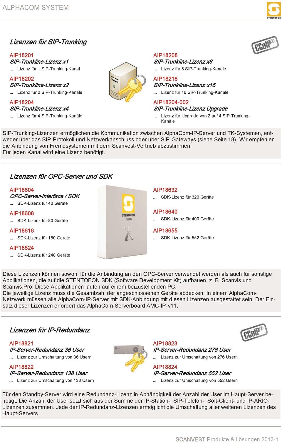 Upgrade Lizenz für Upgrade von 2 auf 4 SIP-Trunking- Kanäle SIP-Trunking-Lizenzen ermöglichen die Kommunikation zwischen AlphaCom-IP-Server und TK-Systemen, entweder über das SIP-Protokoll und