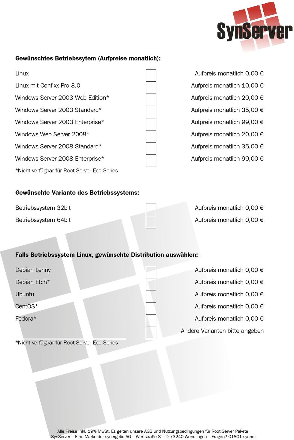 Windows Web Server 2008* Aufpreis monatlich 20,00 Windows Server 2008 Standard* Aufpreis monatlich 35,00 Windows Server 2008 Enterprise* Aufpreis monatlich 99,00 *Nicht verfügbar für Root Server Eco