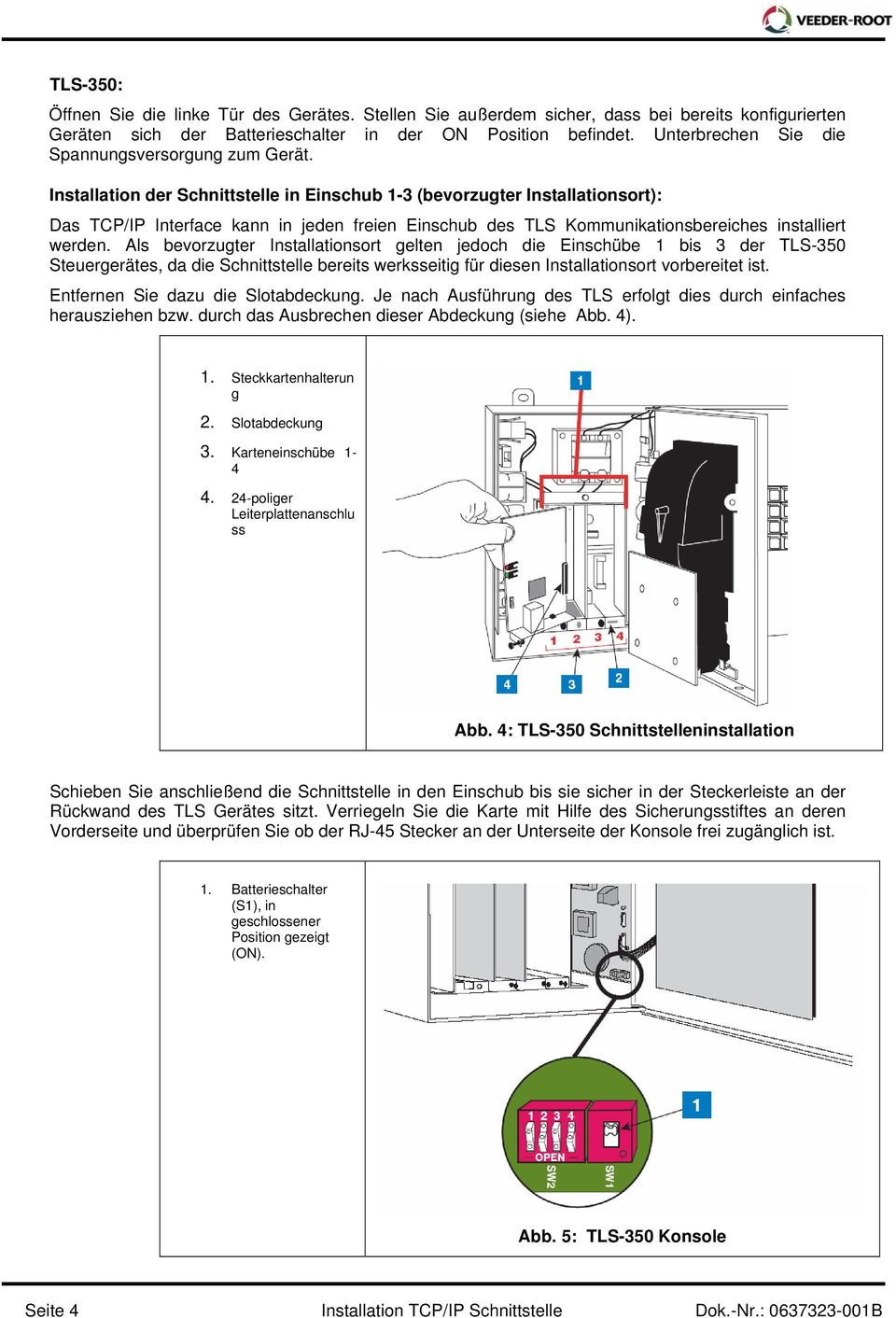 Installation der Schnittstelle in Einschub 1-3 (bevorzugter Installationsort): Das TCP/IP Interface kann in jeden freien Einschub des TLS Kommunikationsbereiches installiert werden.