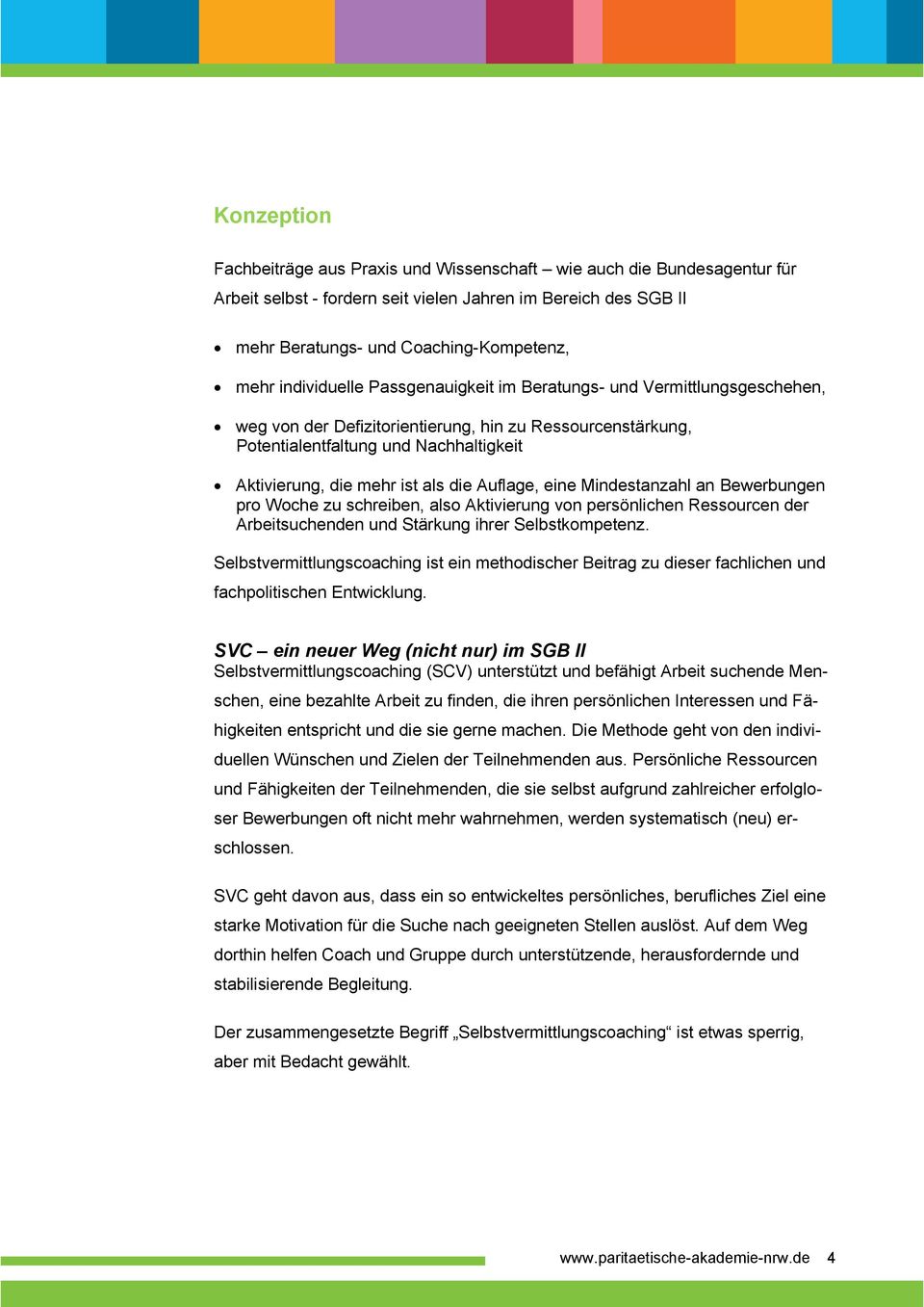 die Auflage, eine Mindestanzahl an Bewerbungen pro Woche zu schreiben, also Aktivierung von persönlichen Ressourcen der Arbeitsuchenden und Stärkung ihrer Selbstkompetenz.