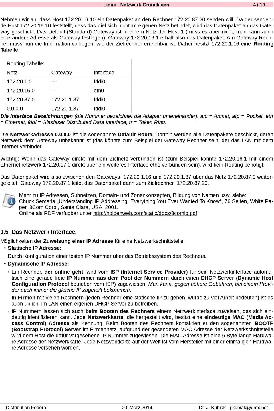 Am Gateway Rechner muss nun die Information vorliegen, wie der Zielrechner erreichbar ist. Daher besitzt 172.20.1.16 eine Routing Tabelle: Routing Tabelle: Netz Gateway Interface 172.20.1.0 --- fddi0 172.