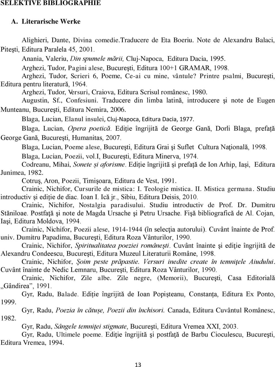 Printre psalmi, Bucureşti, Editura pentru literatură, 1964. Arghezi, Tudor, Versuri, Craiova, Editura Scrisul românesc, 1980. Augustin, Sf., Confesiuni.
