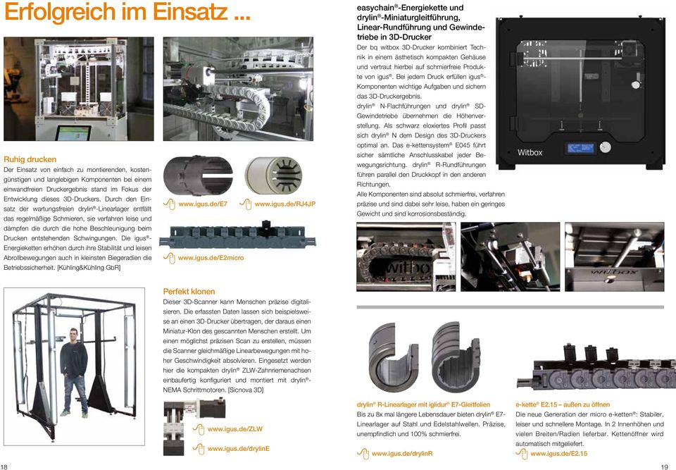 Durch den Einsatz der wartungsfreien drylin -Linearlager entfällt das regelmäßige Schmieren, sie verfahren leise und dämpfen die durch die hohe Beschleunigung beim Drucken entstehenden Schwingungen.