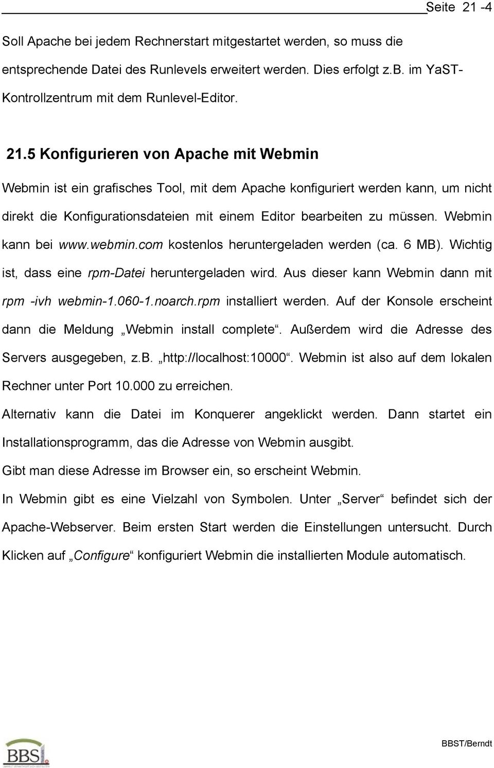 Webmin kann bei www.webmin.com kostenlos heruntergeladen werden (ca. 6 MB). Wichtig ist, dass eine rpm-datei heruntergeladen wird. Aus dieser kann Webmin dann mit rpm -ivh webmin-1.060-1.noarch.