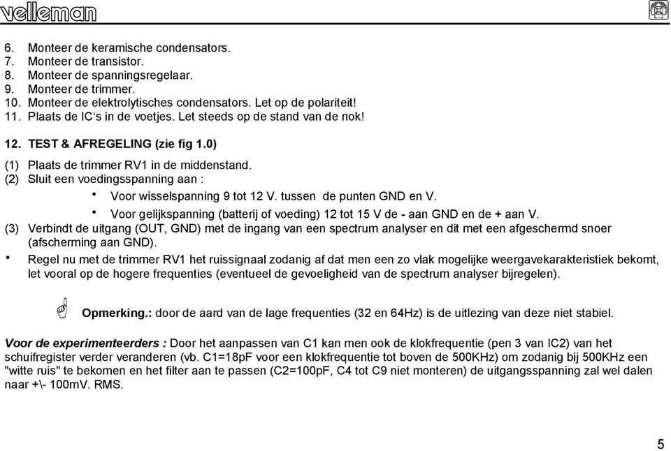 (2) Sluit een voedingsspanning aan : Voor wisselspanning 9 tot 12 V. tussen de punten GND en V. Voor gelijkspanning (batterij of voeding) 12 tot 15 V de - aan GND en de + aan V.