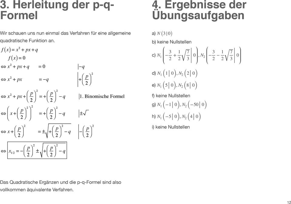 Binomische Formel a) N (3 0) b) keine Nullstellen c) N 1 3 2 + 1 7 2 3 0, N 2 3 2 1 2 d) N 1 ( 1 0 ), N 2 ( 2 0 ) e) N 1 ( 5 0 ), N 2 ( 8 0 ) f) keine Nullstellen g) N