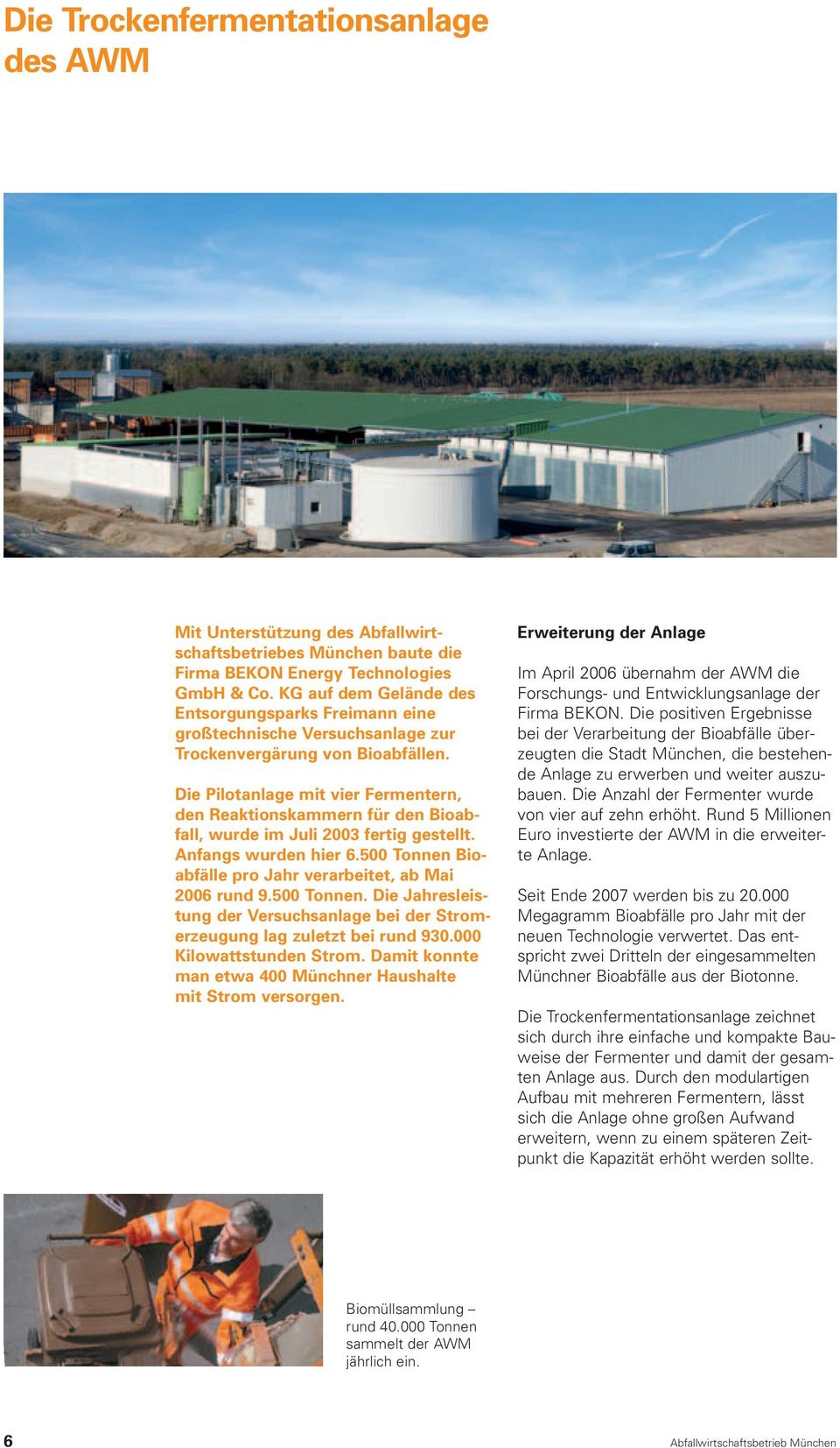 Die Pilotanlage mit vier Fermentern, den Reaktionskammern für den Bioabfall, wurde im Juli 2003 fertig gestellt. Anfangs wurden hier 6.500 Tonnen Bioabfälle pro Jahr verarbeitet, ab Mai 2006 rund 9.