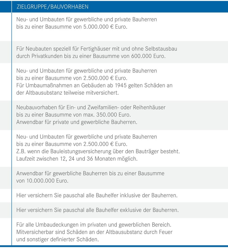 Neu- und Umbauten für gewerbliche und private Bauherren bis zu einer Bausumme von 2.500.000 Euro. Für Umbaumaßnahmen an Gebäuden ab 1945 gelten Schäden an der Altbausubstanz teilweise mitversichert.