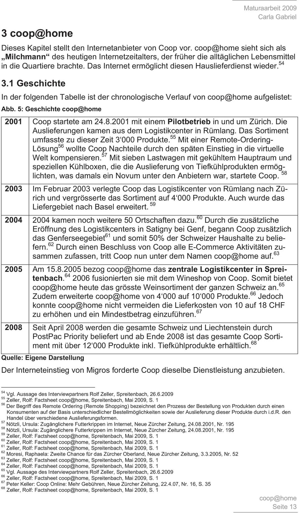 1 Geschichte In der folgenden Tabelle ist der chronologische Verlauf von coop@home aufgelistet: Abb. 5: Geschichte coop@home 2001 Coop startete am 24.8.2001 mit einem Pilotbetrieb in und um Zürich.