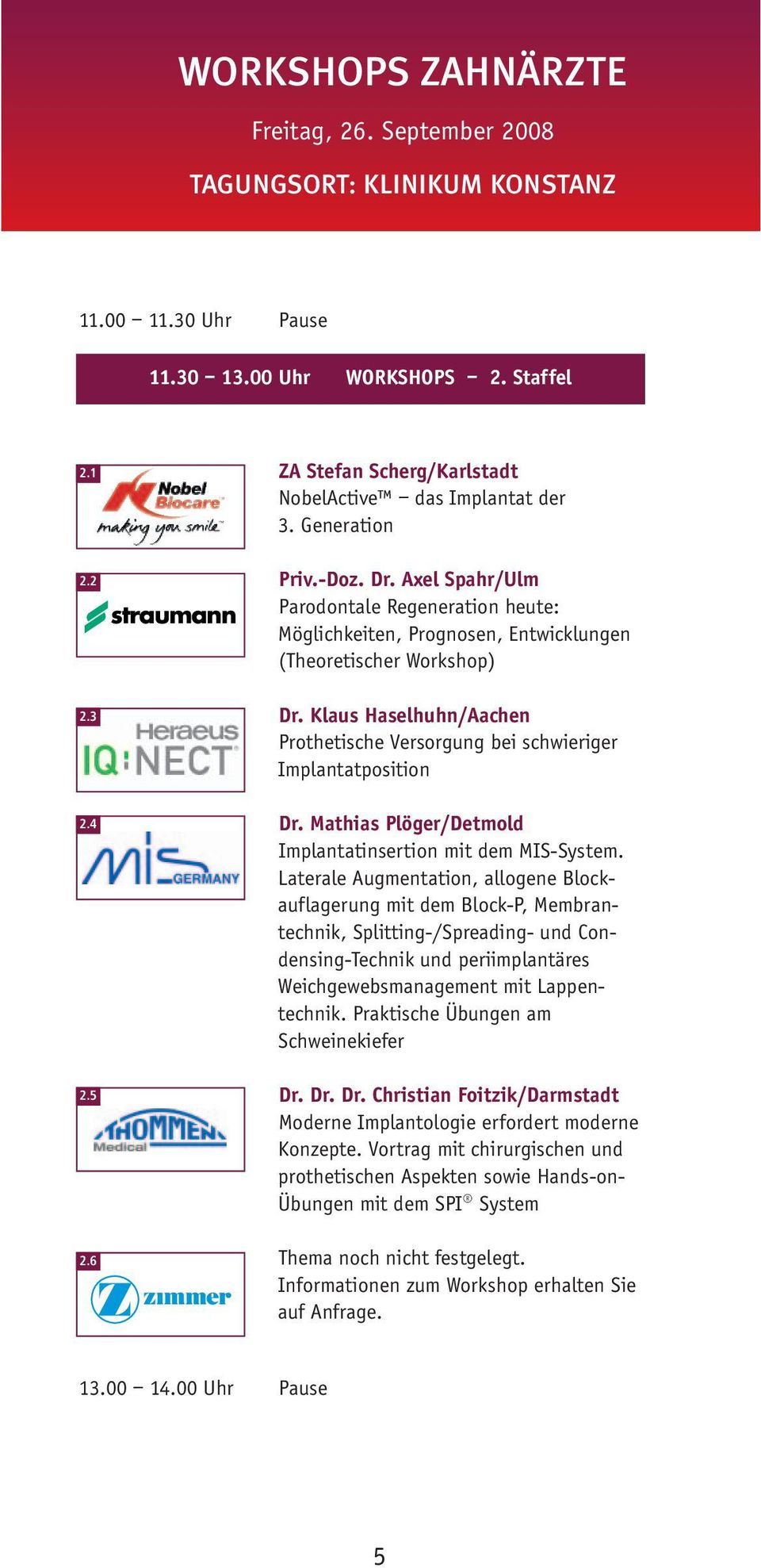 Axel Spahr/Ulm Parodontale Regeneration heute: Möglichkeiten, Prognosen, Entwicklungen (Theoretischer Workshop) Dr. Klaus Haselhuhn/Aachen Prothetische Versorgung bei schwieriger Implantatposition Dr.