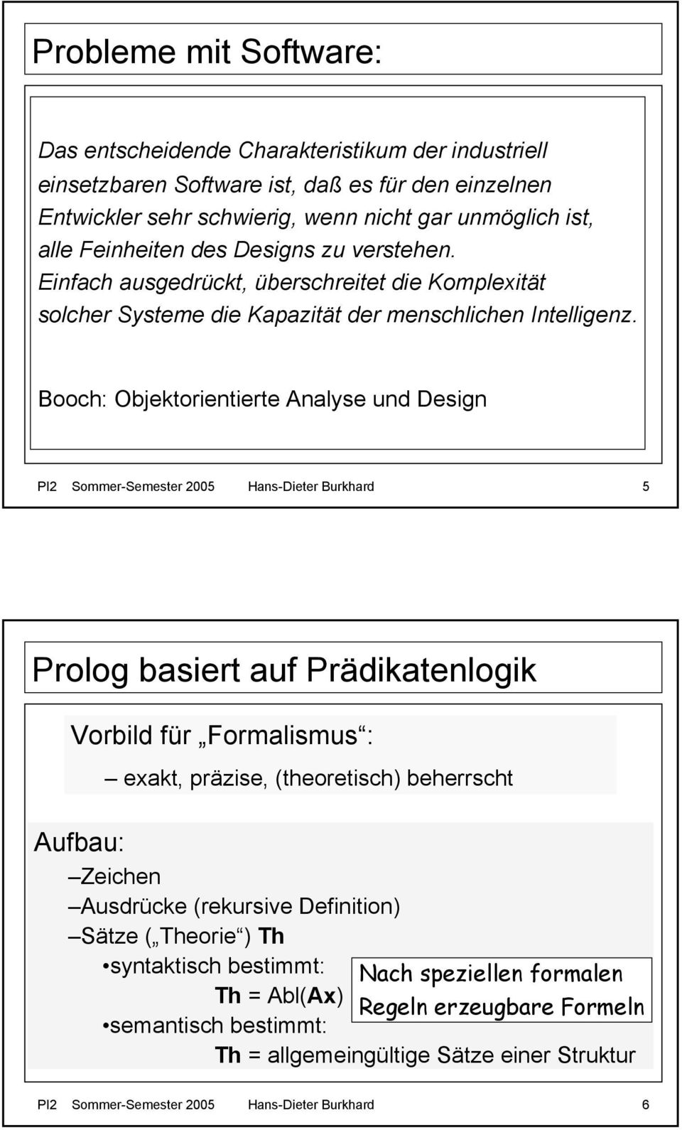 Booch: Objektorientierte Analyse und Design PI2 Sommer-Semester 2005 Hans-Dieter Burkhard 5 Prolog basiert auf Prädikatenlogik Vorbild für Formalismus : exakt, präzise, (theoretisch) beherrscht