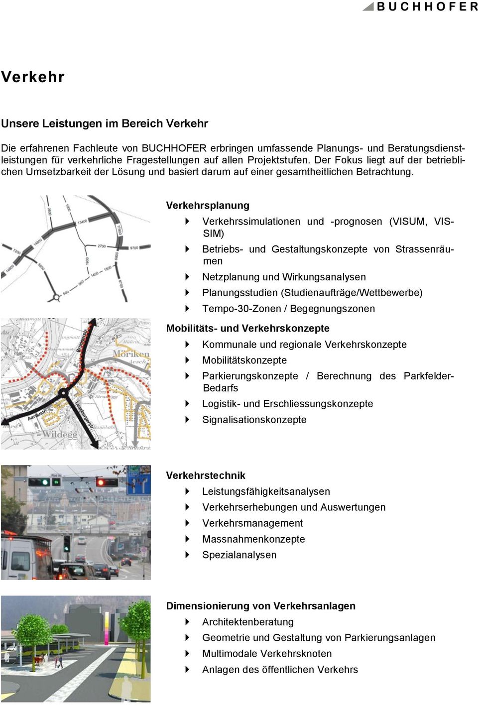Verkehrsplanung Verkehrssimulationen und -prognosen (VISUM, VIS- SIM) Betriebs- und Gestaltungskonzepte von Strassenräumen Netzplanung und Wirkungsanalysen Planungsstudien