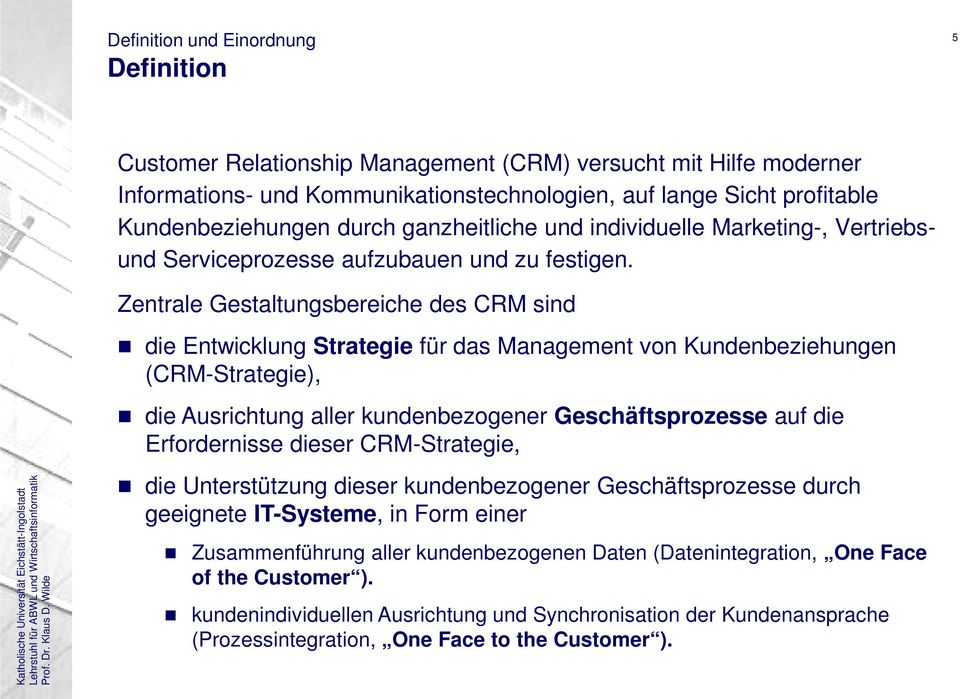 Zentrale Gestaltungsbereiche des CRM sind die Entwicklung Strategie für das Management von Kundenbeziehungen (CRM-Strategie), die Ausrichtung aller kundenbezogener Geschäftsprozesse auf die