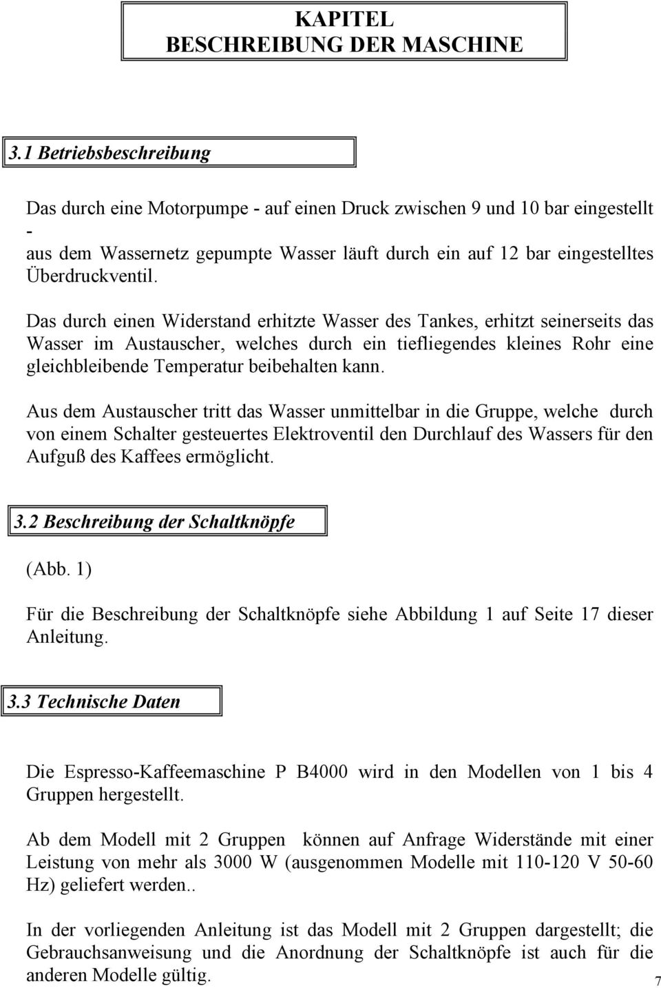 Das durch einen Widerstand erhitzte Wasser des Tankes, erhitzt seinerseits das Wasser im Austauscher, welches durch ein tiefliegendes kleines Rohr eine gleichbleibende Temperatur beibehalten kann.