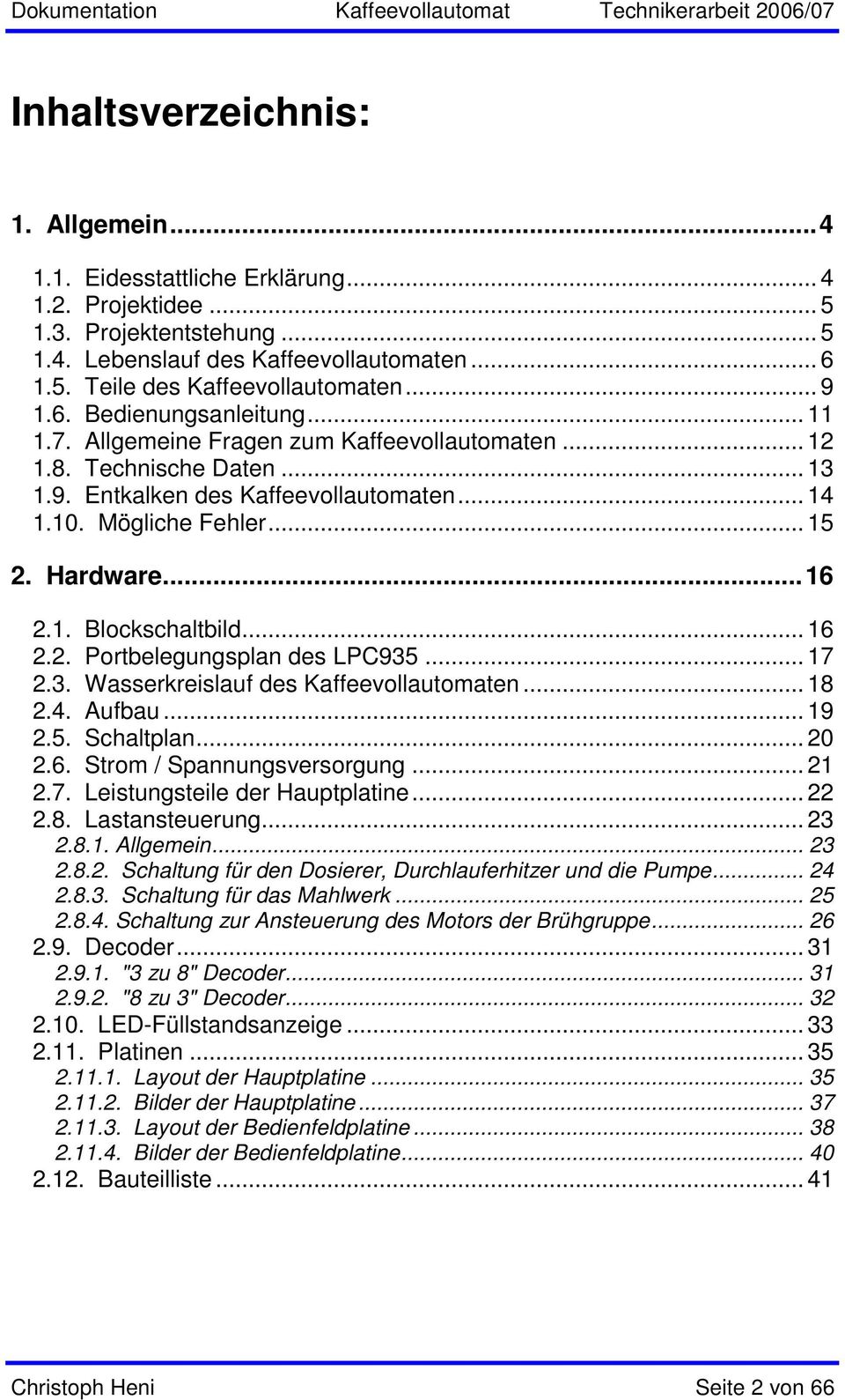 Hardware...16 2.1. Blockschaltbild... 16 2.2. Portbelegungsplan des LPC935... 17 2.3. Wasserkreislauf des Kaffeevollautomaten... 18 2.4. Aufbau... 19 2.5. Schaltplan... 20 2.6. Strom / Spannungsversorgung.