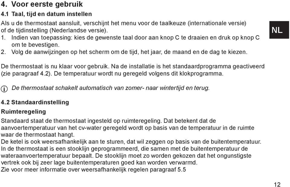 NL De thermostaat is nu klaar voor gebruik. Na de installatie is het standaardprogramma geactiveerd (zie paragraaf 4.2). De temperatuur wordt nu geregeld volgens dit klokprogramma.
