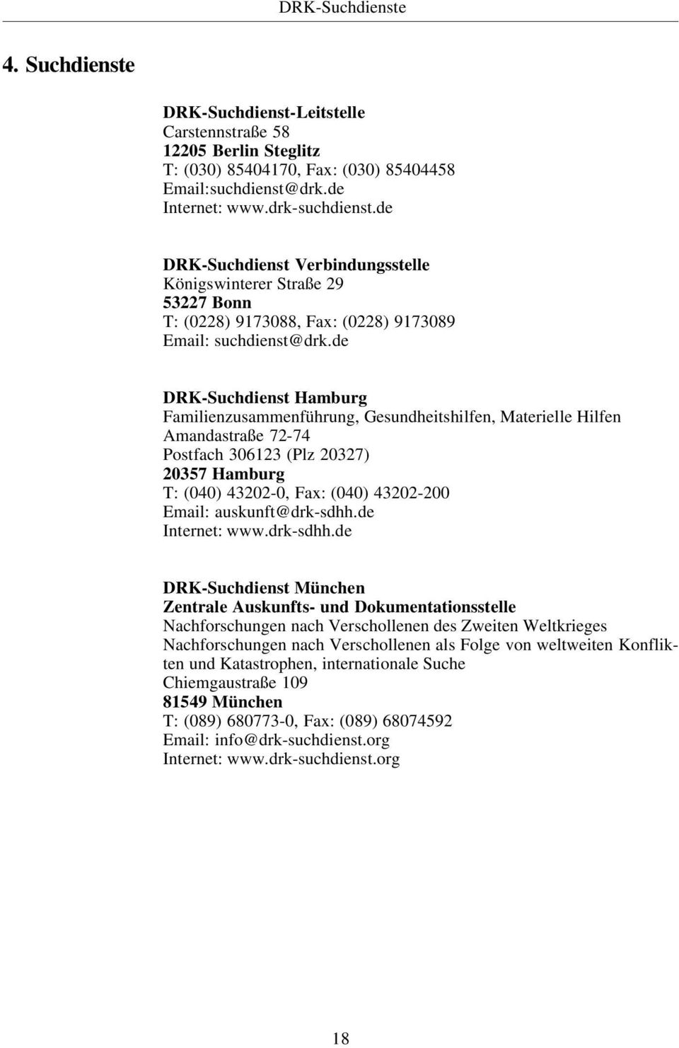 de DRK-Suchdienst Hamburg Familienzusammenführung, Gesundheitshilfen, Materielle Hilfen Amandastraße 72-74 Postfach 306123 (Plz 20327) 20357 Hamburg T: (040) 43202-0, Fax: (040) 43202-200 Email: