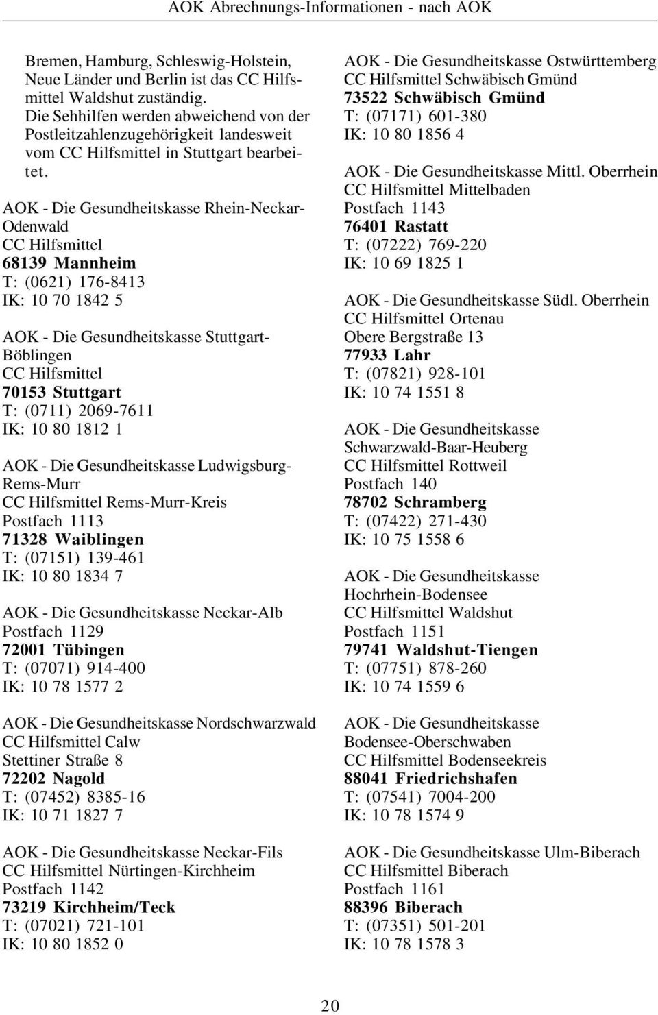 Rhein-Neckar- Odenwald CC Hilfsmittel 68139 Mannheim T: (0621) 176-8413 IK: 10 70 1842 5 Stuttgart- Böblingen CC Hilfsmittel 70153 Stuttgart T: (0711) 2069-7611 IK: 10 80 1812 1 Ludwigsburg-