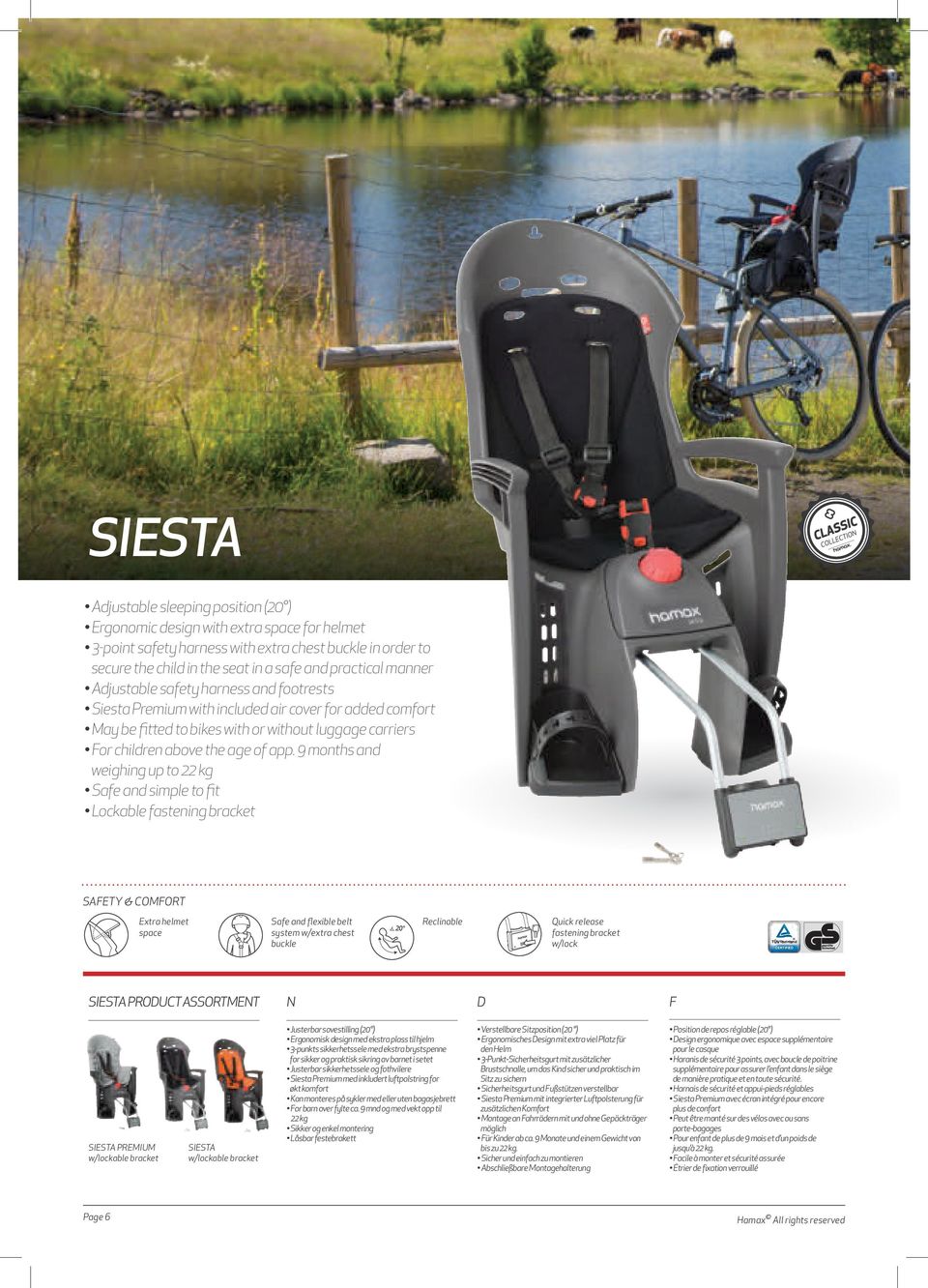 9 months and weighing up to 22 kg Safe and simple to fit Lockable fastening bracket SAETY & COMORT Extra helmet space Safe and flexible belt system w/extra chest buckle Reclinable Quick release